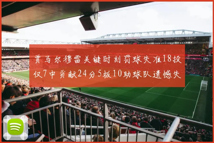 贾马尔穆雷关键时刻罚球失准18投仅7中贡献24分5板10助球队遗憾失平