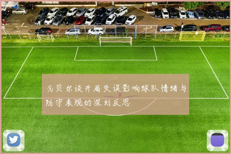 戈贝尔谈开局失误影响球队情绪与防守表现的深刻反思