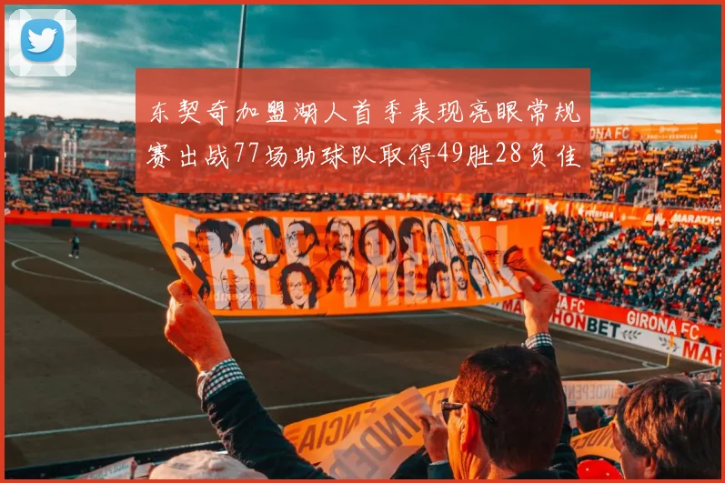 东契奇加盟湖人首季表现亮眼常规赛出战77场助球队取得49胜28负佳绩