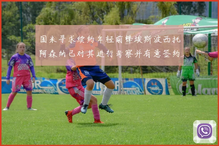 国米寻求续约年轻前锋埃斯波西托阿森纳已对其进行考察并有意签约
