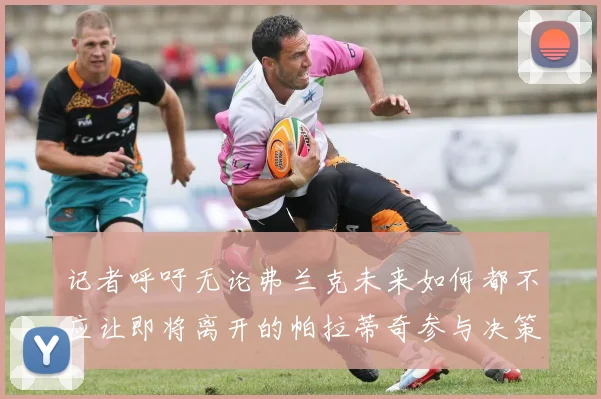 记者呼吁无论弗兰克未来如何都不应让即将离开的帕拉蒂奇参与决策