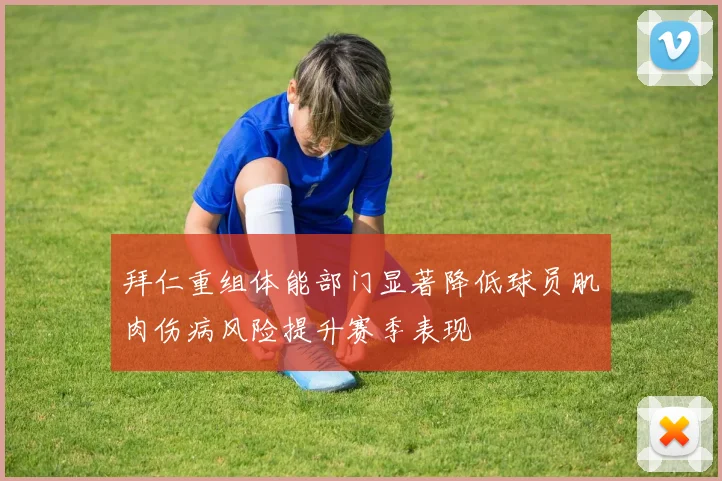 拜仁重组体能部门显著降低球员肌肉伤病风险提升赛季表现