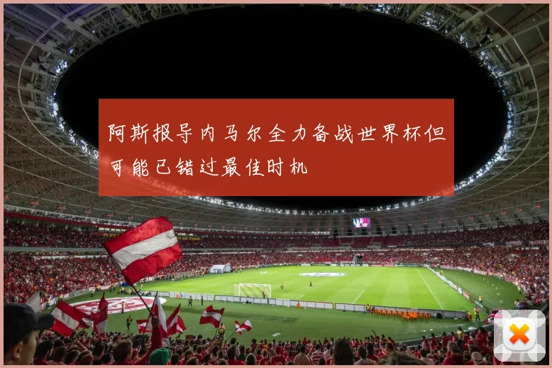 阿斯报导内马尔全力备战世界杯但可能已错过最佳时机