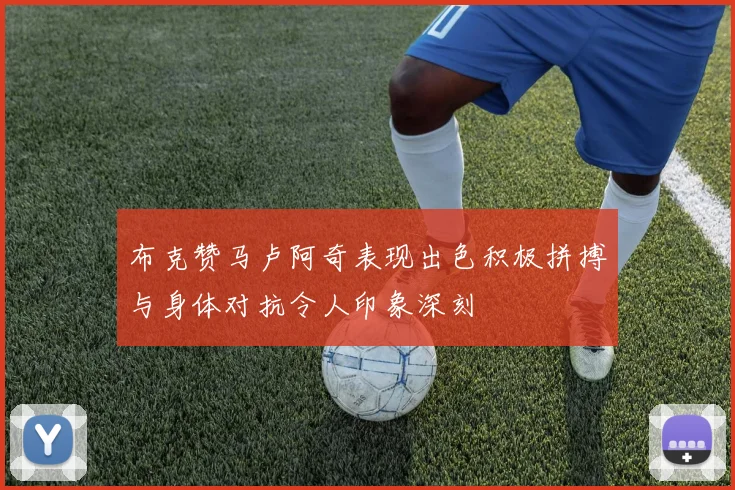 布克赞马卢阿奇表现出色积极拼搏与身体对抗令人印象深刻