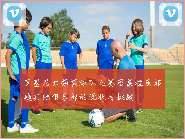 罗塞尼尔强调球队比赛密集程度超越其他俱乐部的现状与挑战