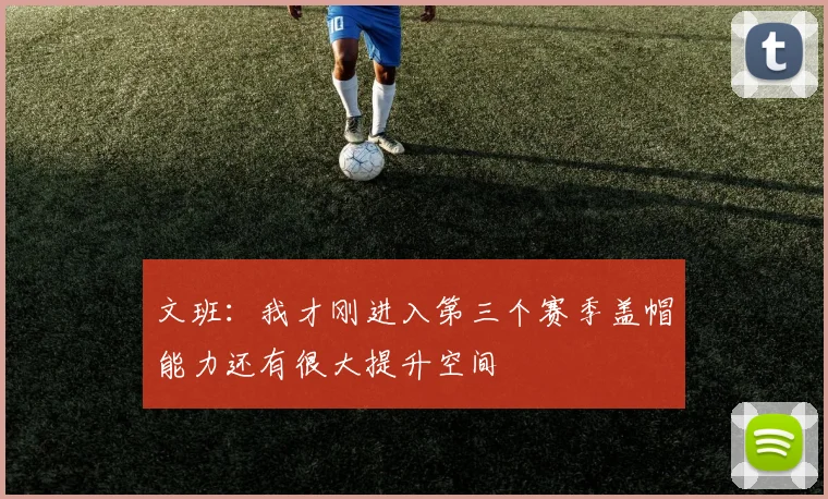 文班：我才刚进入第三个赛季盖帽能力还有很大提升空间