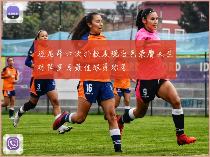 迈尼昂六次扑救表现出色荣膺米兰对阵罗马最佳球员称号