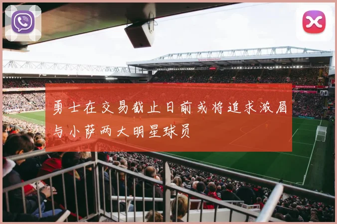 勇士在交易截止日前或将追求浓眉与小萨两大明星球员