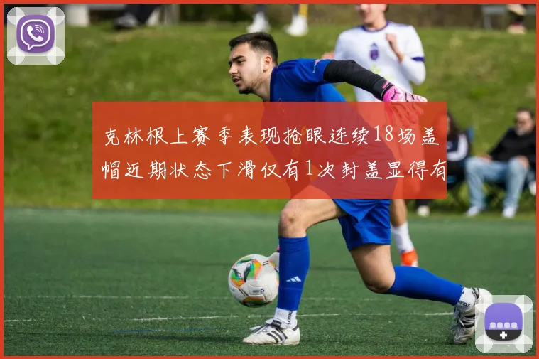 克林根上赛季表现抢眼连续18场盖帽近期状态下滑仅有1次封盖显得有些软弱