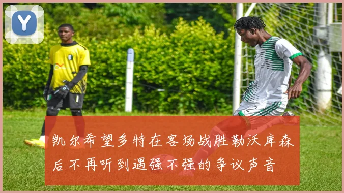 凯尔希望多特在客场战胜勒沃库森后不再听到遇强不强的争议声音