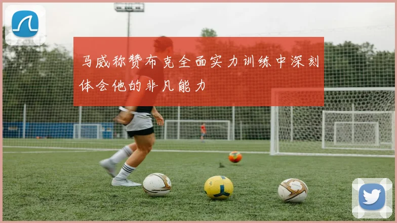 马威称赞布克全面实力训练中深刻体会他的非凡能力