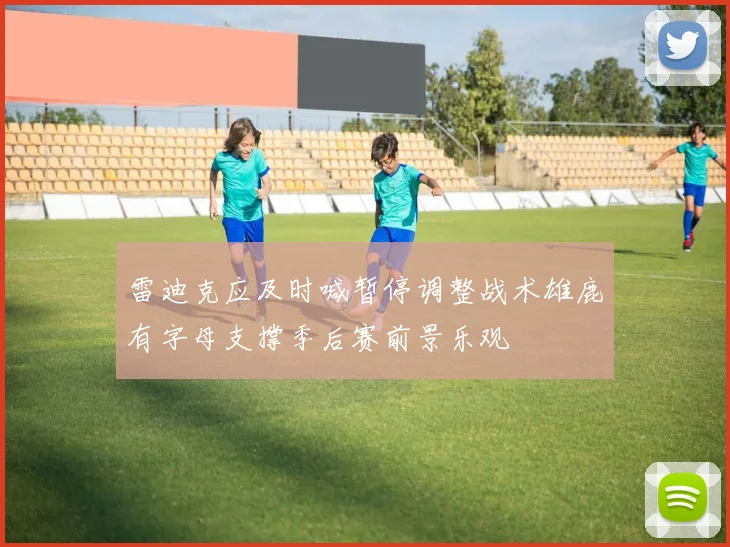 雷迪克应及时喊暂停调整战术雄鹿有字母支撑季后赛前景乐观