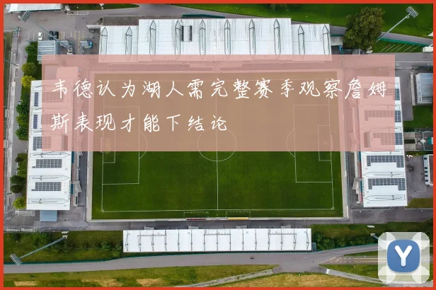 韦德认为湖人需完整赛季观察詹姆斯表现才能下结论