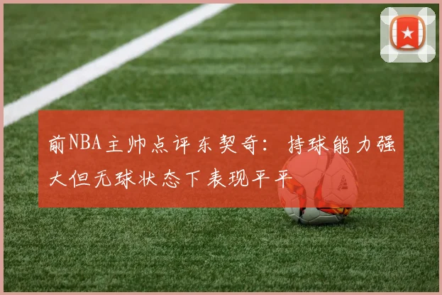 前NBA主帅点评东契奇：持球能力强大但无球状态下表现平平
